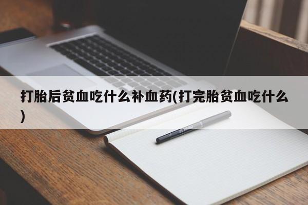 卖打胎药的微信堕胎药联系方式.打胎后贫血吃什么补血药(打完胎贫血吃什么)