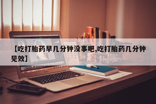 卖打胎药的微信堕胎药联系方式.【吃打胎药早几分钟没事吧,吃打胎药几分钟见效】