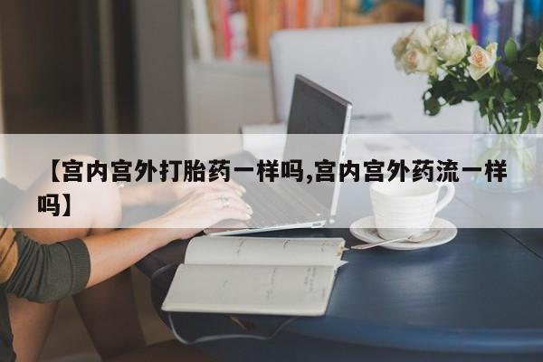 卖打胎药的微信堕胎药联系方式.【宫内宫外打胎药一样吗,宫内宫外药流一样吗】