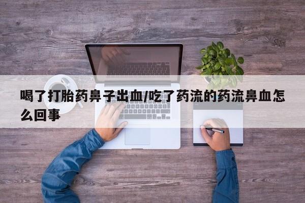 卖打胎药的微信堕胎药联系方式.喝了打胎药鼻子出血/吃了药流的药流鼻血怎么回事