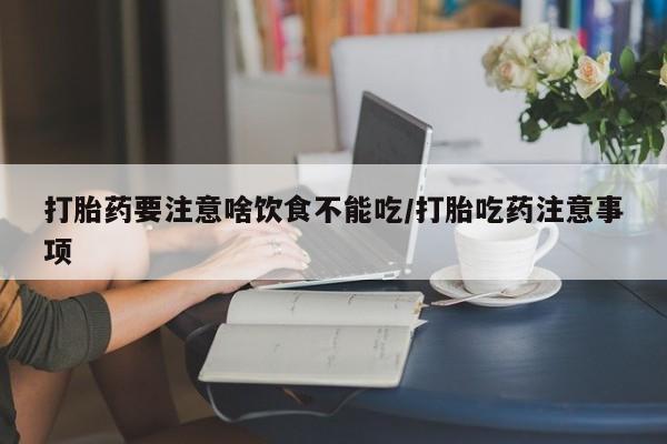卖打胎药的微信堕胎药联系方式.打胎药要注意啥饮食不能吃/打胎吃药注意事项