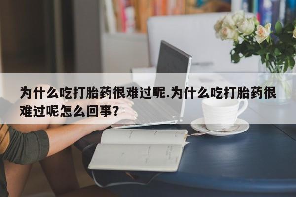 卖打胎药的微信堕胎药联系方式.为什么吃打胎药很难过呢.为什么吃打胎药很难过呢怎么回事？