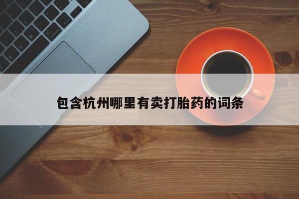 卖打胎药的微信堕胎药联系方式.包含杭州哪里有卖打胎药的词条