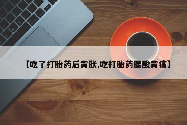 卖打胎药的微信堕胎药联系方式.【吃了打胎药后背胀,吃打胎药腰酸背痛】