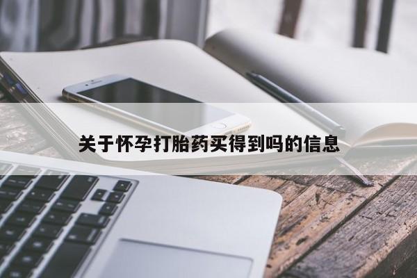 卖打胎药的微信堕胎药联系方式.关于怀孕打胎药买得到吗的信息