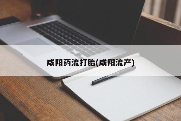 卖打胎药的微信堕胎药联系方式.咸阳药流打胎(咸阳流产)