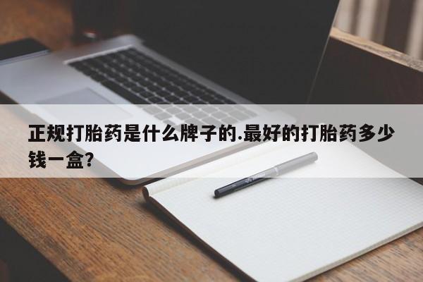 卖打胎药的微信堕胎药联系方式.正规打胎药是什么牌子的.最好的打胎药多少钱一盒？