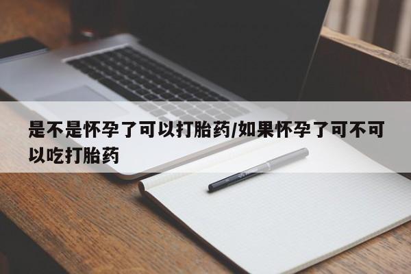 卖打胎药的微信堕胎药联系方式.是不是怀孕了可以打胎药/如果怀孕了可不可以吃打胎药