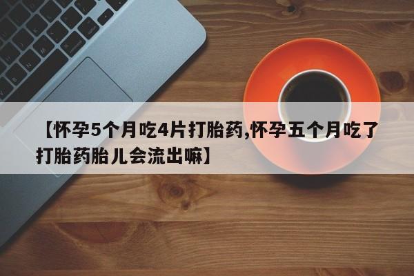 卖打胎药的微信堕胎药联系方式.【怀孕5个月吃4片打胎药,怀孕五个月吃了打胎药胎儿会流出嘛】