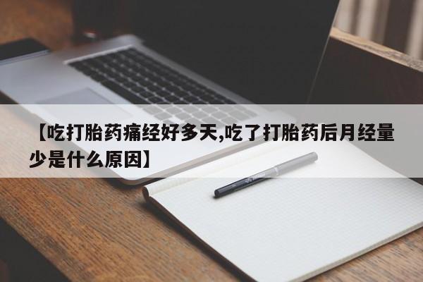 卖打胎药的微信堕胎药联系方式.【吃打胎药痛经好多天,吃了打胎药后月经量少是什么原因】