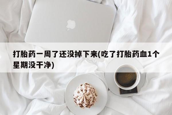 卖打胎药的微信堕胎药联系方式.打胎药一周了还没掉下来(吃了打胎药血1个星期没干净)