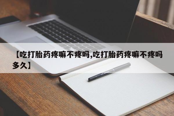 卖打胎药的微信堕胎药联系方式.【吃打胎药疼嘛不疼吗,吃打胎药疼嘛不疼吗多久】