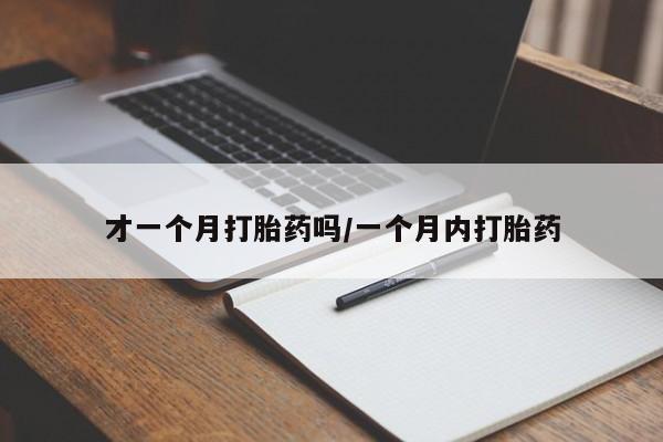 卖打胎药的微信堕胎药联系方式.才一个月打胎药吗/一个月内打胎药