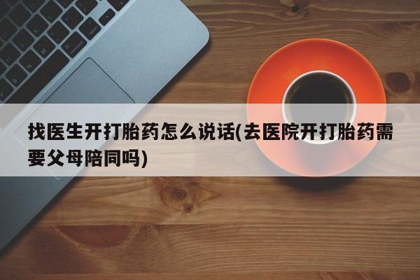 卖打胎药的微信堕胎药联系方式.找医生开打胎药怎么说话(去医院开打胎药需要父母陪同吗)