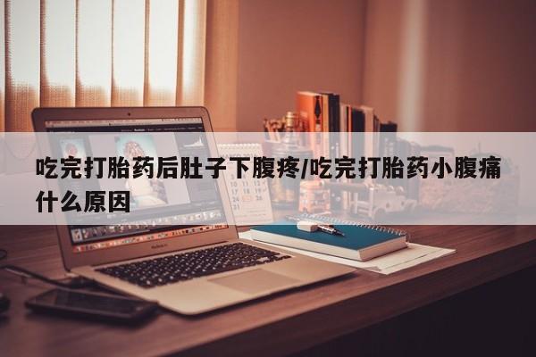 卖打胎药的微信堕胎药联系方式.吃完打胎药后肚子下腹疼/吃完打胎药小腹痛什么原因