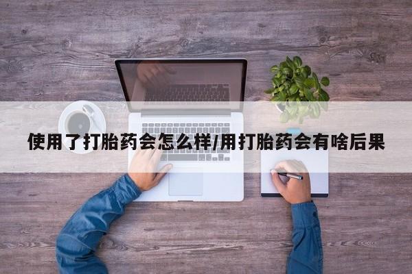 卖打胎药的微信堕胎药联系方式.使用了打胎药会怎么样/用打胎药会有啥后果