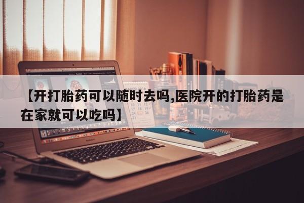 卖打胎药的微信堕胎药联系方式.【开打胎药可以随时去吗,医院开的打胎药是在家就可以吃吗】