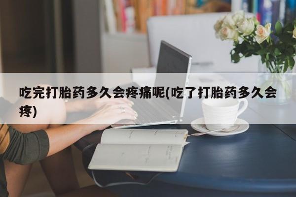 卖打胎药的微信堕胎药联系方式.吃完打胎药多久会疼痛呢(吃了打胎药多久会疼)