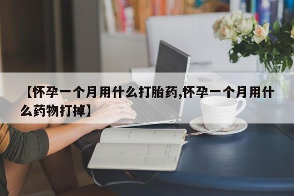 卖打胎药的微信堕胎药联系方式.【怀孕一个月用什么打胎药,怀孕一个月用什么药物打掉】