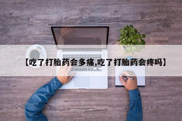 卖打胎药的微信堕胎药联系方式.【吃了打胎药会多痛,吃了打胎药会疼吗】