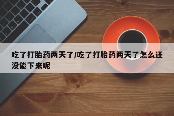 卖打胎药的微信堕胎药联系方式.吃了打胎药两天了/吃了打胎药两天了怎么还没能下来呢