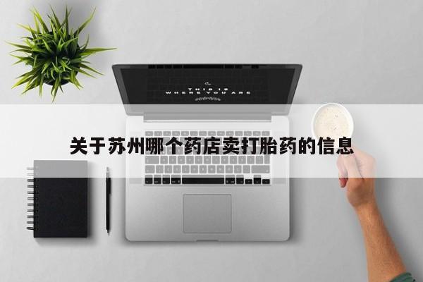 卖打胎药的微信堕胎药联系方式.关于苏州哪个药店卖打胎药的信息