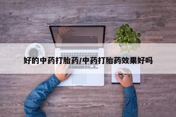卖打胎药的微信堕胎药联系方式.好的中药打胎药/中药打胎药效果好吗