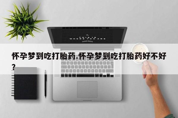 卖打胎药的微信堕胎药联系方式.怀孕梦到吃打胎药.怀孕梦到吃打胎药好不好？