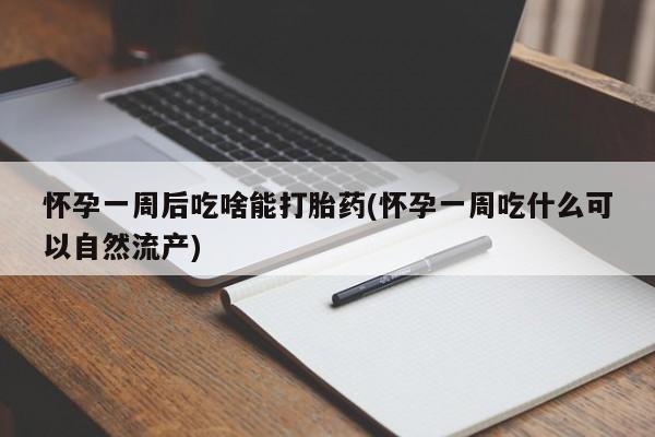 卖打胎药的微信堕胎药联系方式.怀孕一周后吃啥能打胎药(怀孕一周吃什么可以自然流产)