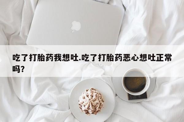 卖打胎药的微信堕胎药联系方式.吃了打胎药我想吐.吃了打胎药恶心想吐正常吗？