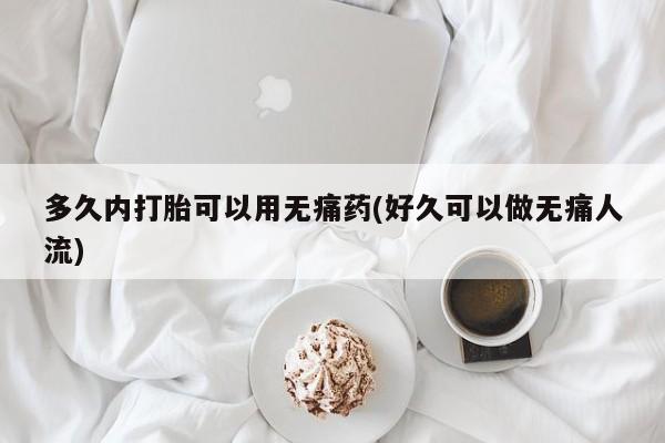 卖打胎药的微信堕胎药联系方式.多久内打胎可以用无痛药(好久可以做无痛人流)