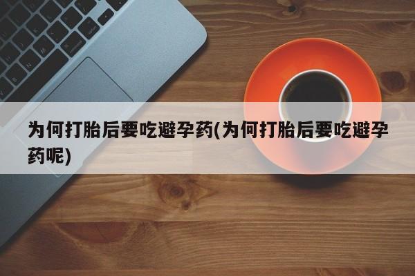 卖打胎药的微信堕胎药联系方式.为何打胎后要吃避孕药(为何打胎后要吃避孕药呢)