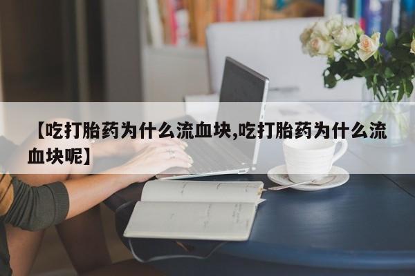 卖打胎药的微信堕胎药联系方式.【吃打胎药为什么流血块,吃打胎药为什么流血块呢】