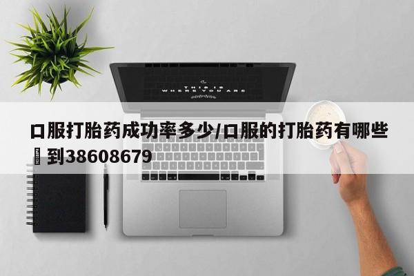 卖打胎药的微信堕胎药联系方式.口服打胎药成功率多少/口服的打胎药有哪些▪到38608679