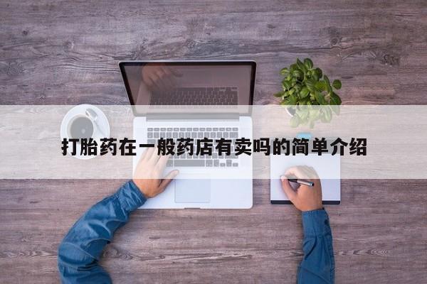 卖打胎药的微信堕胎药联系方式.打胎药在一般药店有卖吗的简单介绍