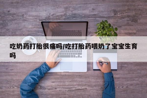 卖打胎药的微信堕胎药联系方式.吃奶药打胎很痛吗/吃打胎药喂奶了宝宝生育吗