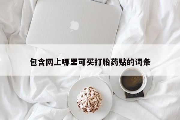 卖打胎药的微信堕胎药联系方式.包含网上哪里可买打胎药贴的词条