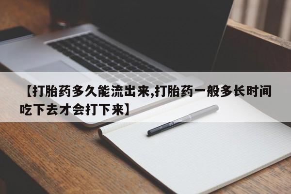 卖打胎药的微信堕胎药联系方式.【打胎药多久能流出来,打胎药一般多长时间吃下去才会打下来】