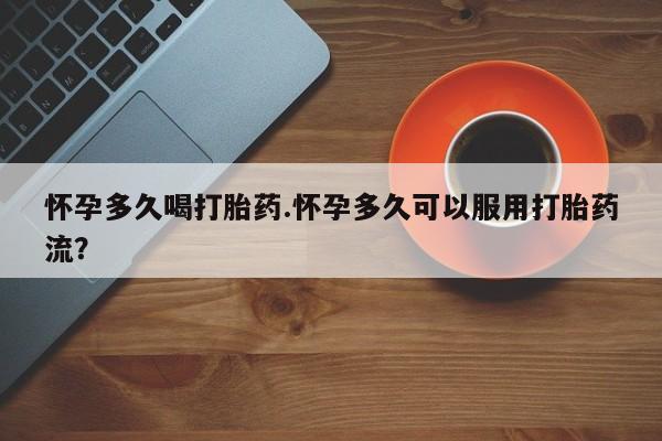 卖打胎药的微信堕胎药联系方式.怀孕多久喝打胎药.怀孕多久可以服用打胎药流？
