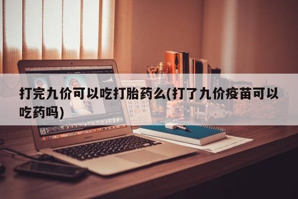 卖打胎药的微信堕胎药联系方式.打完九价可以吃打胎药么(打了九价疫苗可以吃药吗)