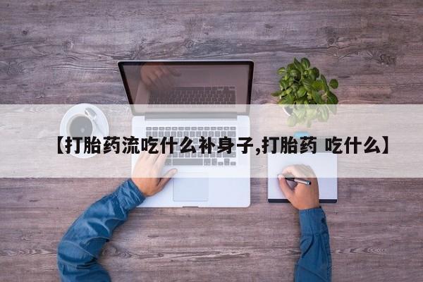 卖打胎药的微信堕胎药联系方式.【打胎药流吃什么补身子,打胎药 吃什么】