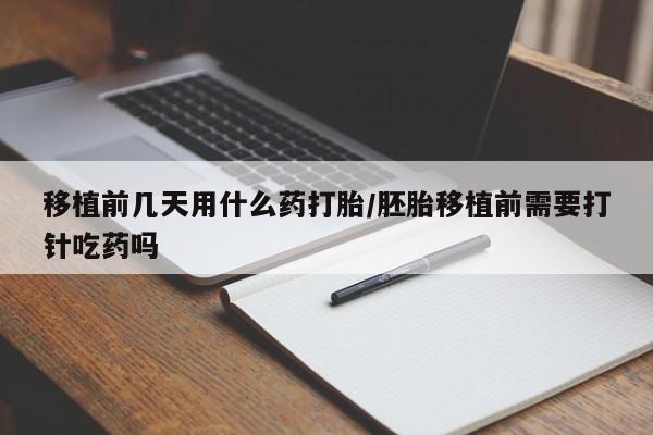 卖打胎药的微信堕胎药联系方式.移植前几天用什么药打胎/胚胎移植前需要打针吃药吗