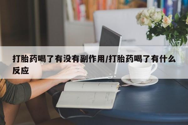 卖打胎药的微信堕胎药联系方式.打胎药喝了有没有副作用/打胎药喝了有什么反应