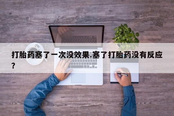 卖打胎药的微信堕胎药联系方式.打胎药塞了一次没效果.塞了打胎药没有反应？
