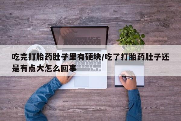 卖打胎药的微信堕胎药联系方式.吃完打胎药肚子里有硬块/吃了打胎药肚子还是有点大怎么回事