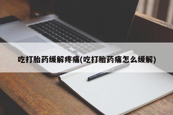 卖打胎药的微信堕胎药联系方式.吃打胎药缓解疼痛(吃打胎药痛怎么缓解)