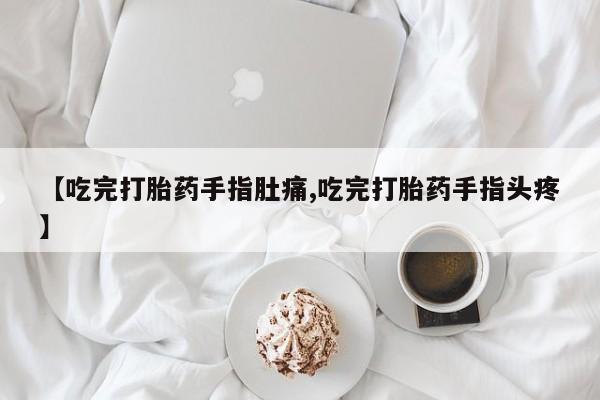 卖打胎药的微信堕胎药联系方式.【吃完打胎药手指肚痛,吃完打胎药手指头疼】