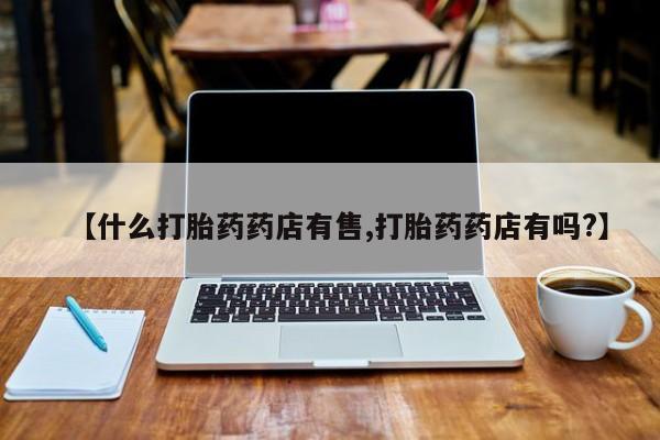 卖打胎药的微信堕胎药联系方式.【什么打胎药药店有售,打胎药药店有吗?】
