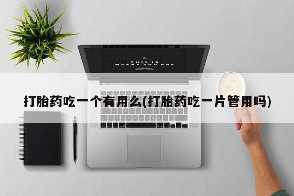 卖打胎药的微信堕胎药联系方式.打胎药吃一个有用么(打胎药吃一片管用吗)