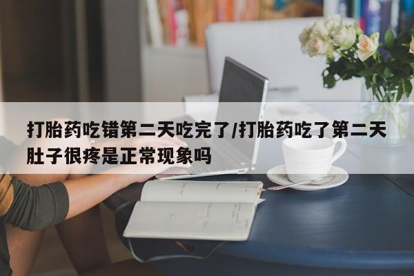 卖打胎药的微信堕胎药联系方式.打胎药吃错第二天吃完了/打胎药吃了第二天肚子很疼是正常现象吗